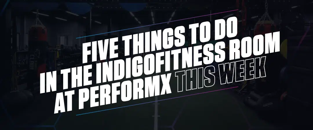 Five Things To Do In The IndigoFitness Room At PerformX THIS Week